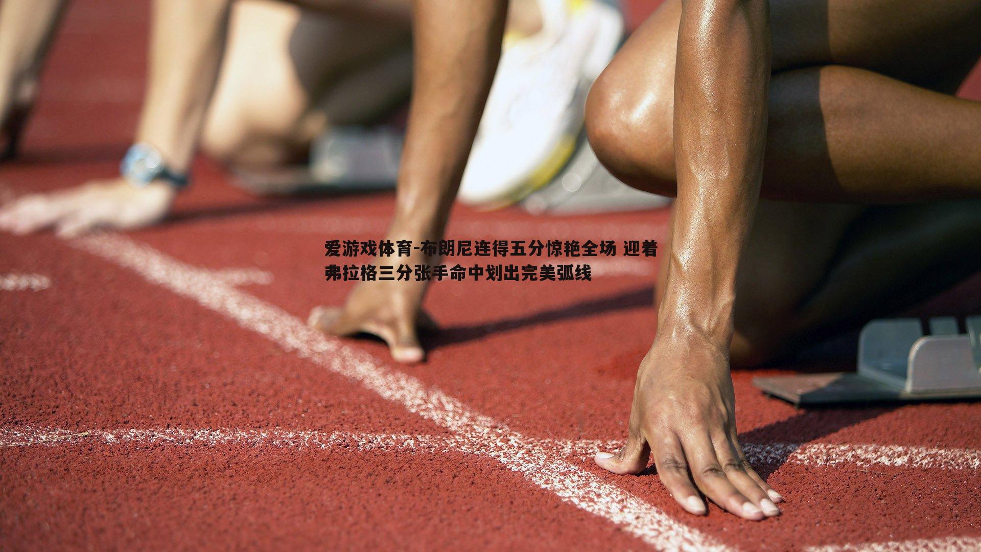 爱游戏体育-布朗尼连得五分惊艳全场 迎着弗拉格三分张手命中划出完美弧线