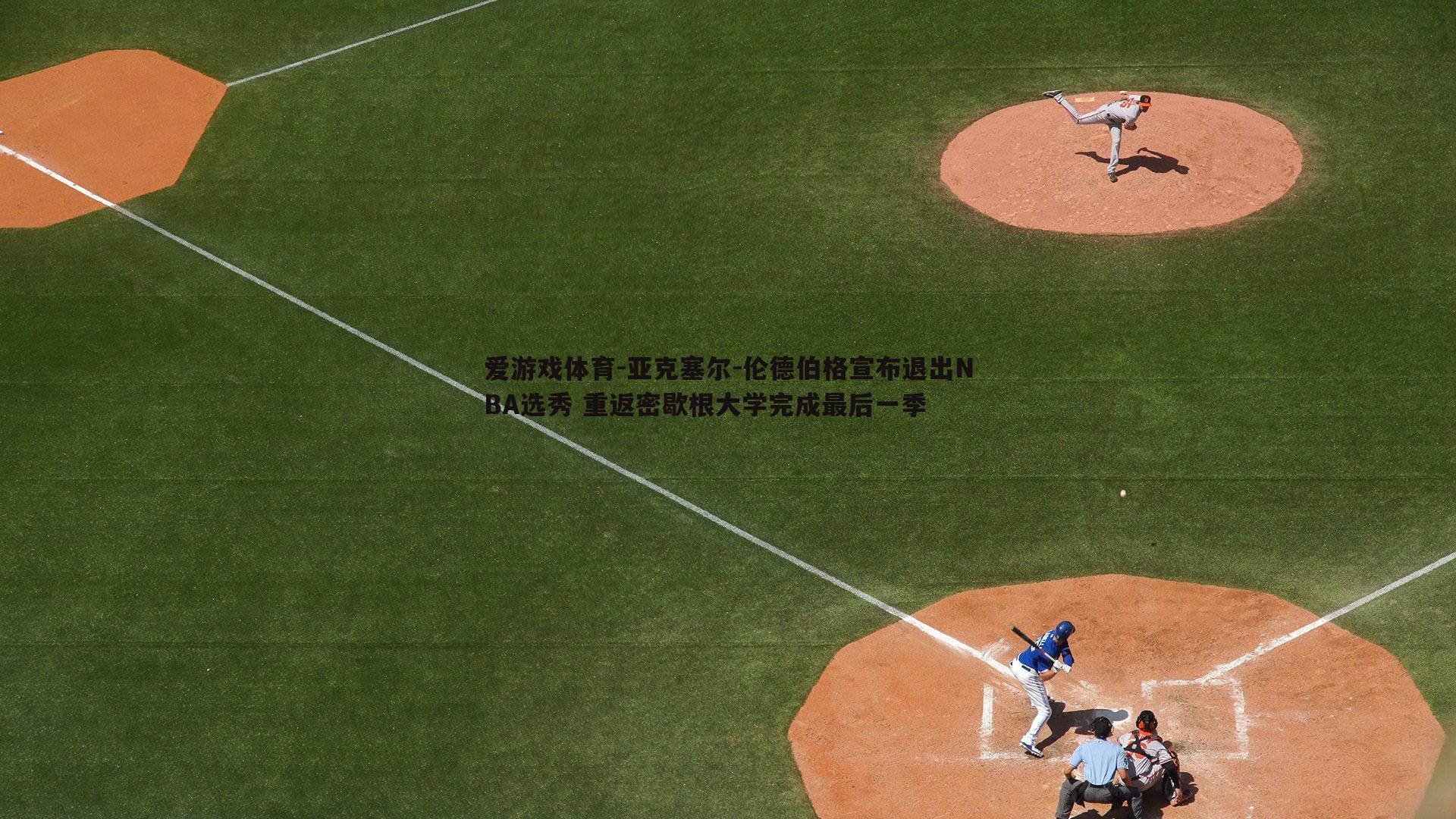 爱游戏体育-亚克塞尔-伦德伯格宣布退出NBA选秀 重返密歇根大学完成最后一季
