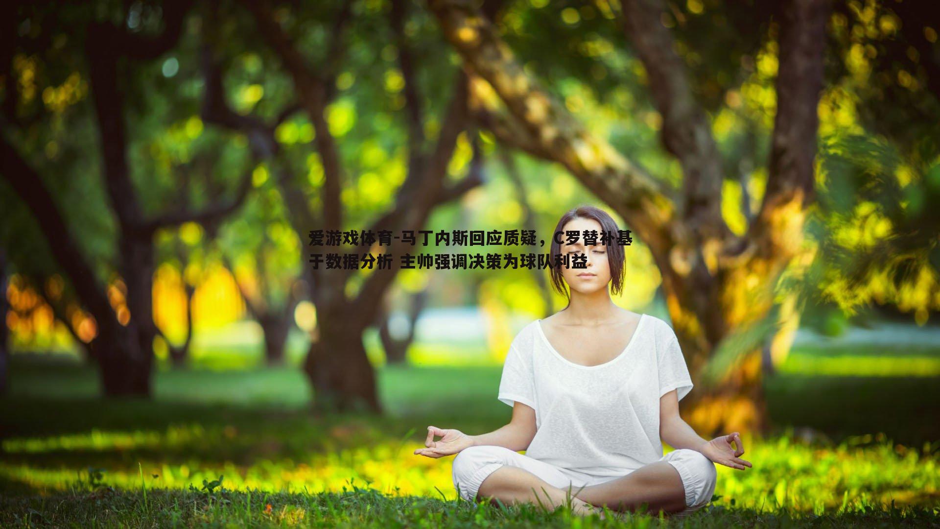 马丁内斯回应质疑，C罗替补基于数据分析 主帅强调决策为球队利益