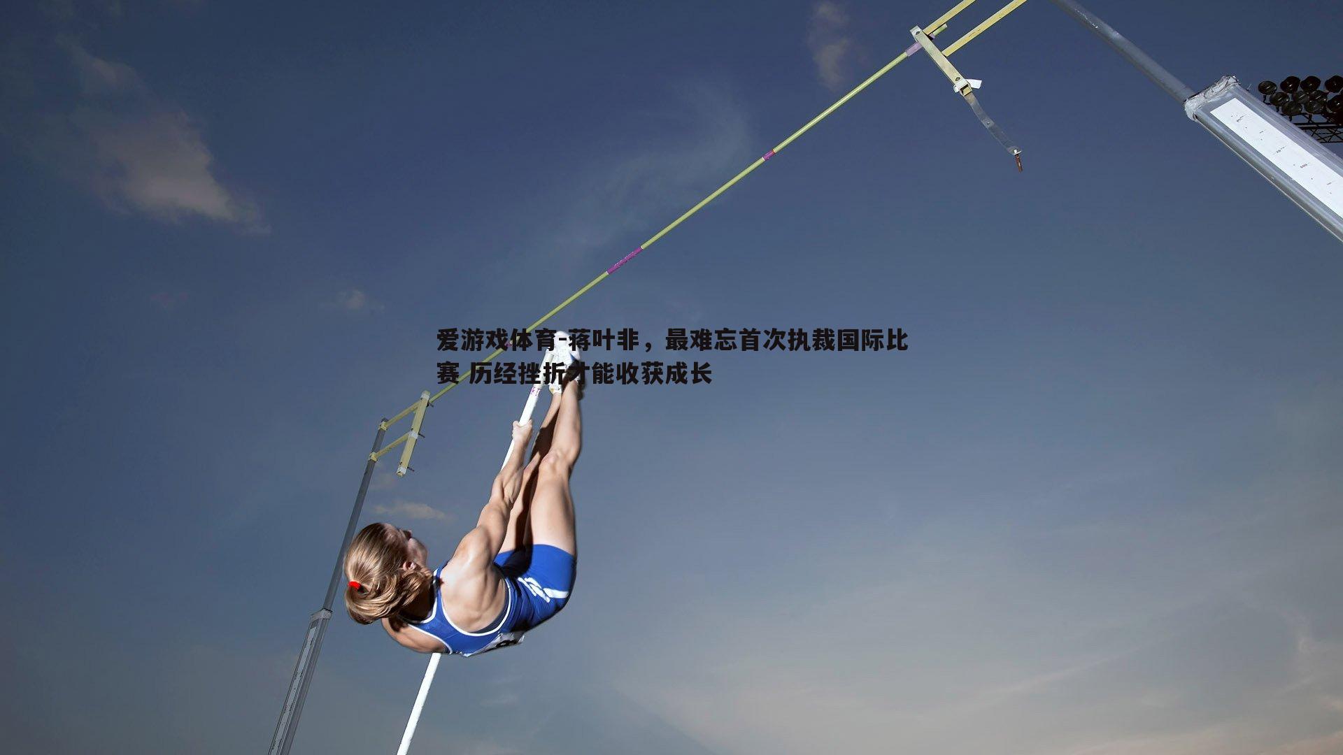 爱游戏体育-蒋叶非,最难忘首次执裁国际比赛 历经挫折才能收获成长